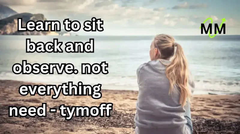 Learn to sit back and observe. not everything need - Tymoff